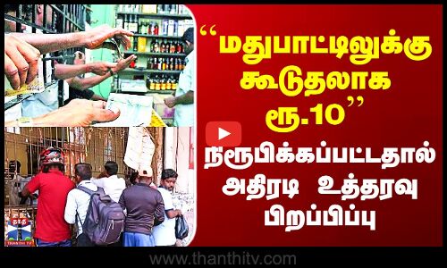 Chennai Tasmac | ``மதுபாட்டிலுக்கு கூடுதலாக ரூ.10’’ - நிரூபிக்கப்பட்டதால் அதிரடி உத்தரவு பிறப்பிப்பு