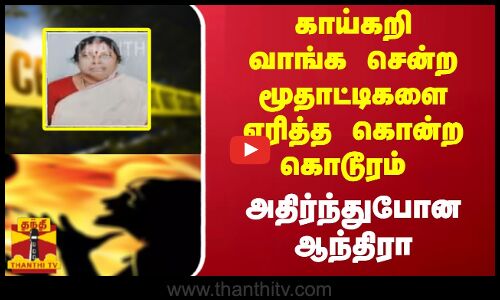காய்கறி வாங்க சென்ற மூதாட்டிகளை எரித்த கொன்ற கொடூரம்  - அதிர்ந்துபோன ஆந்திரா