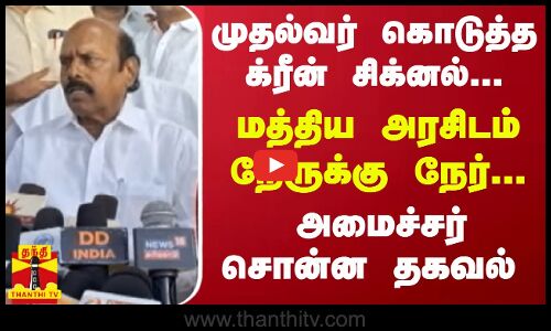 முதல்வர் கொடுத்த க்ரீன் சிக்னல்...மத்திய அரசிடம் நேருக்கு நேர்...அமைச்சர் சொன்ன தகவல்