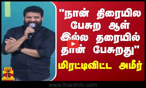 நான் திரையில பேசுற ஆள் இல்ல தரையில் தான் பேசுறது.. மிரட்டிவிட்ட அமீர்