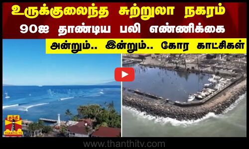 உருக்குலைந்த சுற்றுலா நகரம்...90ஐ தாண்டிய பலி எண்ணிக்கை - அன்றும்.. இன்றும்.. கோர காட்சிகள்