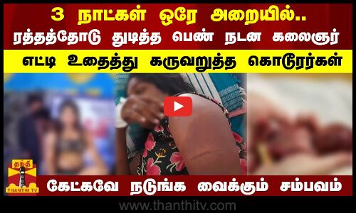 3 நாட்கள் ஒரே அறையில்.. ரத்தத்தோடு துடித்த பெண் நடன கலைஞர் - எட்டி உதைத்து கருவறுத்த கொடூரர்கள்