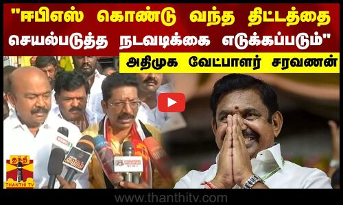ஈபிஎஸ் கொண்டு வந்த திட்டத்தை செயல்படுத்த நடவடிக்கை எடுக்கப்படும் - அதிமுக வேட்பாளர் சரவணன்