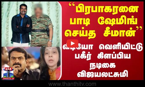 ``பிரபாகரனை பாடி ஷேமிங் செய்த சீமான் - வீடியோ வெளியிட்டு பகீர் கிளப்பிய நடிகை விஜயலட்சுமி