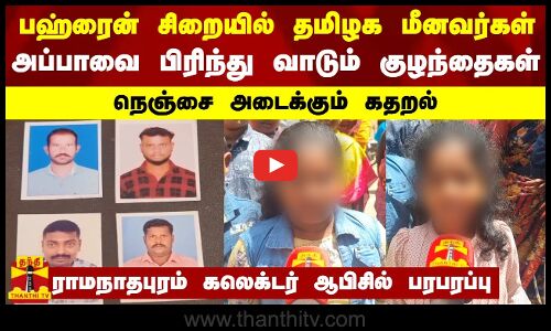 பஹ்ரைன் சிறையில் தமிழக மீனவர்கள்-அப்பாவை பிரிந்து வாடும் குழந்தைகள்-நெஞ்சை அடைக்கும் கதறல்