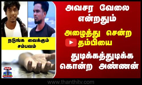 சொன்னதை  தம்பியை துடிக்கத்துடிக்க கொ*ற அண்ணன்