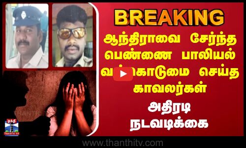 Thiruvannamalai | ஆந்திராவை சேர்ந்த பெண்ணை பாலியல் வன்கொடுமை செய்த காவலர்கள் - அதிரடி நடவடிக்கை