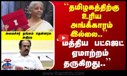 #Breaking : ``மத்திய பட்ஜெட் ஏமாற்றம் தருகிறது.. - அமைச்சர் தங்கம் தென்னரசு அதிரடி