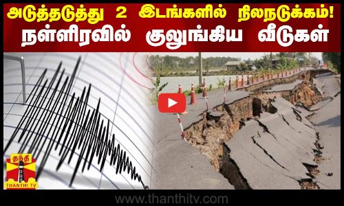 அடுத்தடுத்து 2 இடங்களில் திடீர் நிலநடுக்கம்! நள்ளிரவில் குலுங்கிய வீடுகள் | Earthquakes