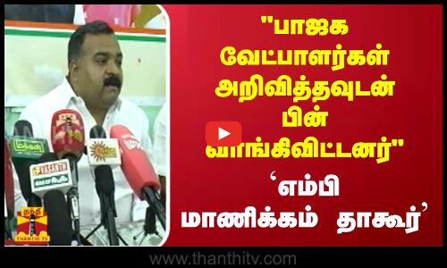 பாஜக வேட்பாளர்கள் அறிவித்தவுடன் பின் வாங்கிவிட்டனர் -`எம்பி மாணிக்கம் தாகூர்