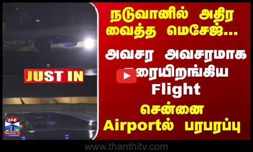 JustIn | Flight | அவசர அவசரமாக தரையிறங்கிய Flight - சென்னை Airportல் பரபரப்பு