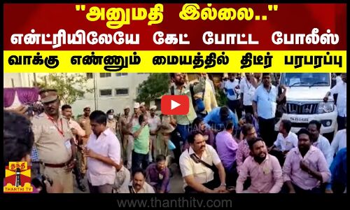 அனுமதி இல்லை.. என்ட்ரியிலேயே கேட் போட்ட போலீஸ்.. வாக்கு எண்ணும் மையத்தில் திடீர் பரபரப்பு