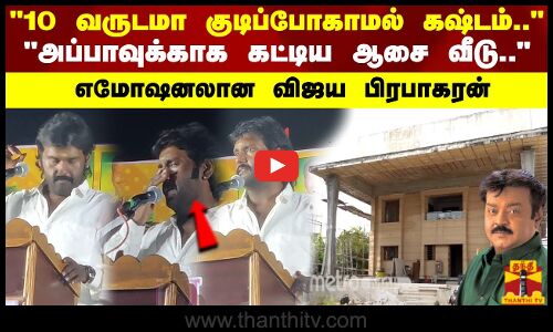 10 வருடமா குடிப்போகாமல் கஷ்டம்.. அப்பாவின்ஆசை வீடு.. நிறைவேறல  எமோஷனலான விஜய பிரபாகரன்