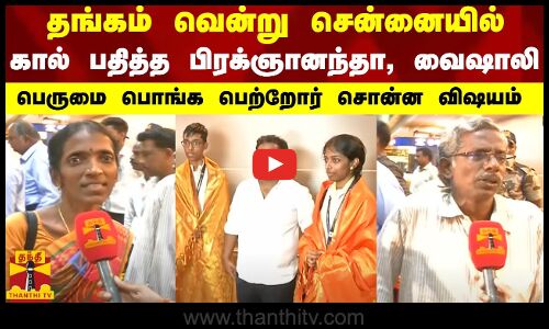 தங்கம் வென்று சென்னையில் கால் பதித்த  பிரக்ஞானந்தா, வைஷாலி - பெருமை பொங்க பெற்றோர் சொன்ன விஷயம்