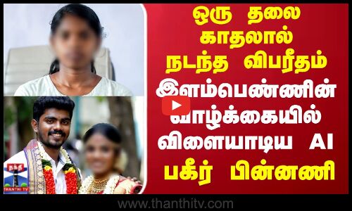 Chennai One Side Love Issue | ஒரு தலை காதலால் நடந்த விபரீதம்..இளம்பெண்ணின் வாழ்க்கையில் விளையாடிய AI