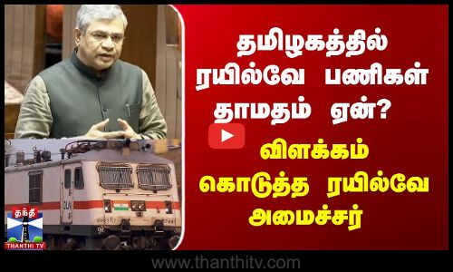 தமிழகத்தில் ரயில்வே பணிகள் தாமதம் ஏன்? விளக்கம் கொடுத்த ரயில்வே அமைச்சர்