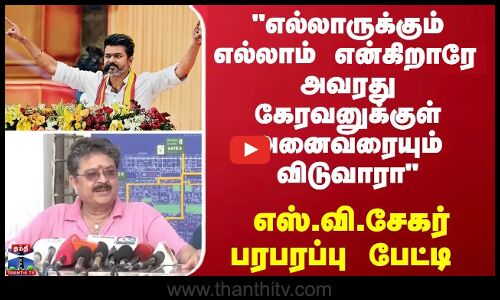 எல்லாருக்கும் எல்லாம் என்கிறாரே அவரது கேரவனுக்குள் அனைவரையும் விடுவாரா - எஸ்.வி.சேகர் பேட்டி