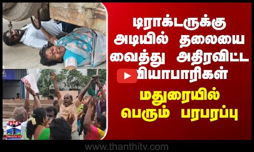 Madurai Market Issue | டிராக்டருக்கு அடியில் தலையை வைத்து அதிரவிட்ட வியாபாரிகள் - மதுரையில் பரபரப்பு