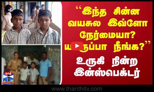 ``இந்த சின்ன வயசுல இவ்ளோ நேர்மையா? யாருப்பா நீங்க?உருகி நின்ற இன்ஸ்பெக்டர்