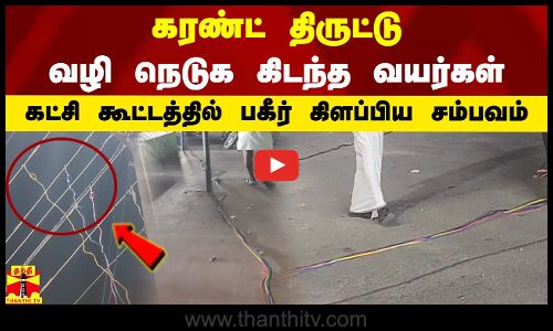 கரண்ட் திருட்டு - வழி நெடுக கிடந்த வயர்கள் - கட்சி கூட்டத்தில் பகீர் கிளப்பிய சம்பவம்