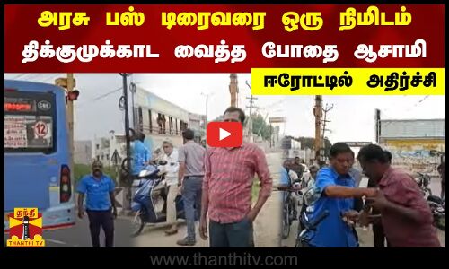 அரசு பஸ் டிரைவரை ஒரு நிமிடம் -திக்குமுக்காட வைத்த போதை ஆசாமி -ஈரோட்டில் அதிர்ச்சி