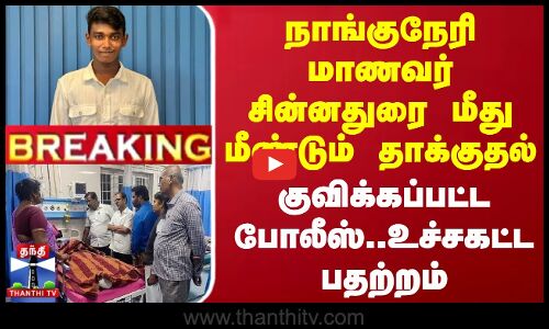 #BREAKING || நாங்குநேரி மாணவர் சின்னதுரை மீது மீண்டும் தாக்குதல் - போலீஸ் குவிப்பு..உச்சகட்ட பதற்றம்