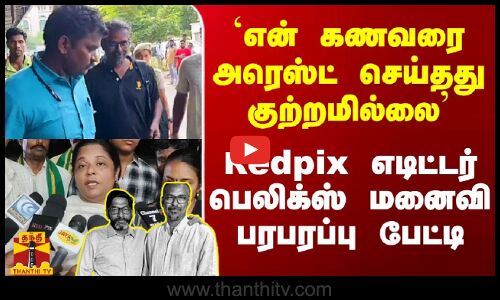 என் கணவரை அரெஸ்ட் செய்தது குற்றமில்லை.. ஆனால்.. - Redpix எடிட்டர் பெலிக்ஸ் மனைவி பரபரப்பு பேட்டி