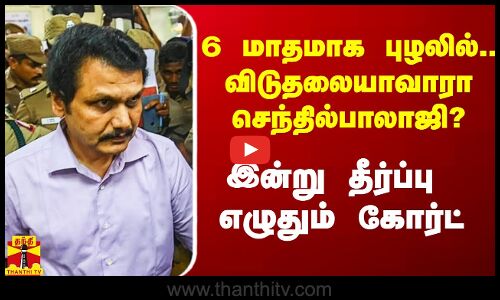 6 மாதமாக புழலில்.. ஜாமினில் விடுதலையாவாரா செந்தில்பாலாஜி? - இன்று தீர்ப்பு