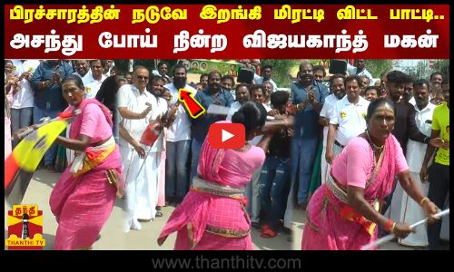 பிரச்சாரத்தின் நடுவே இறங்கி மிரட்டி விட்ட பாட்டி... அசந்து போய் நின்ற விஜயகாந்த் மகன்
