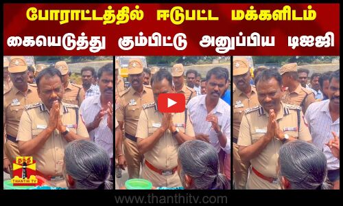 போராட்டத்தில் ஈடுபட்ட மக்களிடம் கையெடுத்து கும்பிட்டு அனுப்பிய டிஐஜி