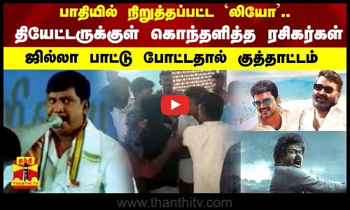 பாதியில் நிறுத்தப்பட்ட `லியோ’.. தியேட்டருக்குள் கொந்தளித்த ரசிகர்கள்