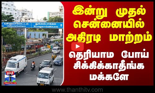 இன்று முதல் சென்னையில் அதிரடி மாற்றம் - தெரியாம போய் சிக்கிக்காதீங்க