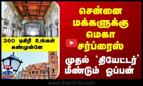 சென்னை மக்களுக்கு மெகா சர்ப்ரைஸ்... முதல் தியேட்டர் மீண்டும் ஓப்பன் - 360 டிகிரி உங்கள் கண்முன்னே