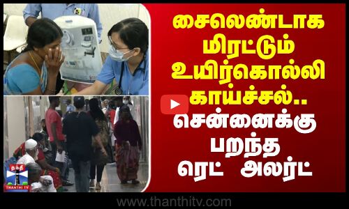 Dengue | Chennai | சைலெண்டாக மிரட்டும் உயிர்கொல்லி காய்ச்சல்.. சென்னைக்கு பறந்த ரெட் அலர்ட்