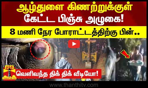 ஆழ்துளை கிணற்றுக்குள் கேட்ட பிஞ்சு அழுகை! 8 மணி நேர போராட்டத்திற்கு பின் மீட்பு! திக் திக் வீடியோ!