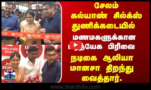 சேலம்  கல்யாண் சில்க்ஸ் துணிக்கடையில்  பிரத்யேக பிரிவை  ஆலியா மானசா திறந்து வைத்தார்.