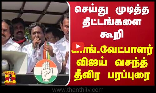 செய்து முடித்த திட்டங்களை கூறி - காங்.வேட்பாளர் விஜய் வசந்த் தீவிர பரப்புரை