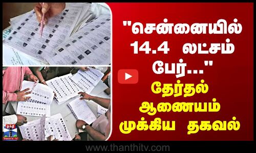 சென்னையில் 14.4 லட்சம் பேர்... தேர்தல் ஆணையம் முக்கிய தகவல்