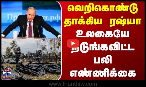 Russia Ukraine War Latest News | வெறிகொண்டு தாக்கிய ரஷ்யா - உலகையே நடுங்கவிட்ட பலி எண்ணிக்கை