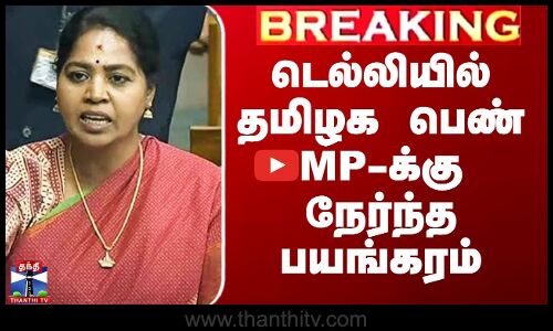 டெல்லியில் தமிழக பெண் MP-க்கு நேர்ந்த பயங்கரம்