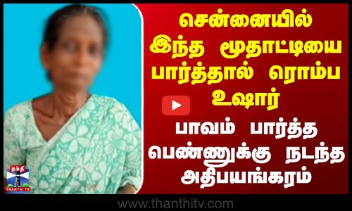 சென்னையில் இந்த மூதாட்டியை பார்த்தால் ரொம்ப உஷார்