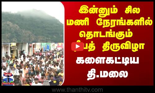 Karthigai Deepam | இன்னும் சில மணி நேரங்களில் தொடங்கும் தீபத் திருவிழா - களைகட்டிய தி.மலை