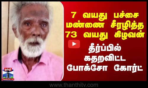 7 வயது பச்சை மண்ணை சீரழித்த 73 வயது கிழவன் - தீர்ப்பில் கதறவிட்ட போக்சோ கோர்ட்