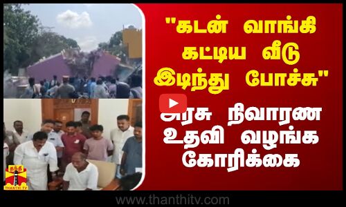 கடன் வாங்கி கட்டிய வீடு இடிந்து போச்சு...அரசு நிவாரண உதவி வழங்க கோரிக்கை