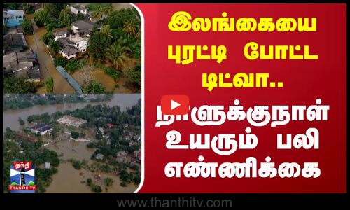Srilanka |  இலங்கையை புரட்டி போட்ட டிட்வா.., நாளுக்குநாள் உயரும் பலி எண்ணிக்கை