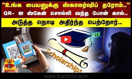 உங்க பையனுக்கு ஸ்காலர்ஷிப் தரோம்.. -QR- ஐ ஸ்கேன் சொல்லி வந்த போன் கால்..