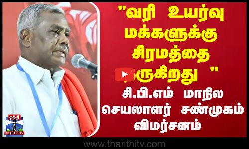 வரி உயர்வு - மக்களுக்கு சிரமத்தை தருகிறது   சி.பி.எம் மாநில செயலாளர் சண்முகம் விமர்சனம்