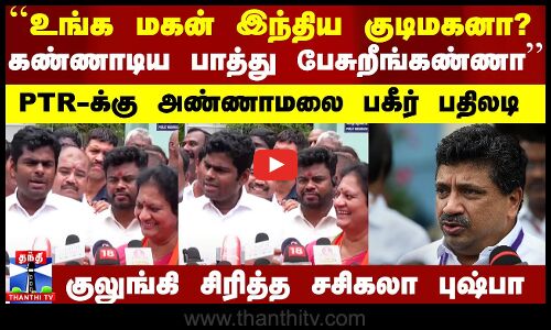 ``உங்க மகன் இந்திய குடிமகனா? கண்ணாடிய பாத்து பேசுறீங்கண்ணா - PTR-க்கு அண்ணாமலை பகீர் பதிலடி