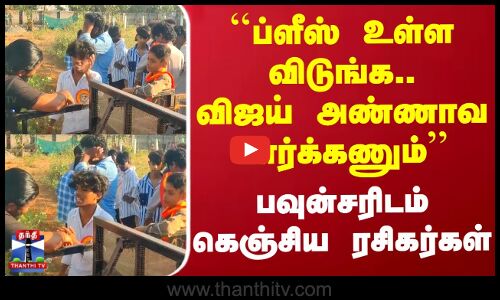 ``ப்ளீஸ் உள்ள விடுங்க.. விஜய் அண்ணாவ பார்க்கணும்- பவுன்சரிடம் கெஞ்சிய ரசிகர்கள்