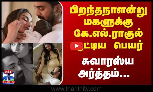 பிறந்தநாளன்று மகளுக்கு கே.எல்.ராகுல் சூட்டிய பெயர்-சுவாரஸ்ய அர்த்தம்...